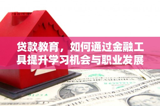 六横贷款教育，如何通过金融工具提升学习机会与职业发展
