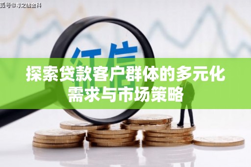 六横探索贷款客户群体的多元化需求与市场策略
