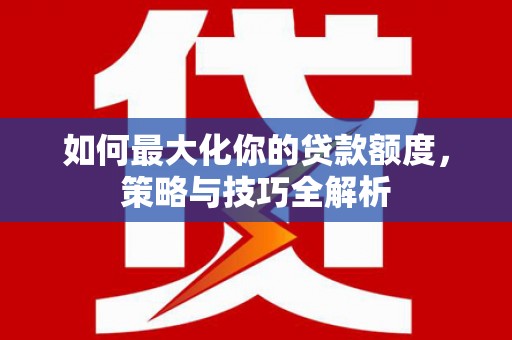 六横如何最大化你的贷款额度，策略与技巧全解析