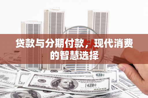 六横贷款与分期付款，现代消费的智慧选择