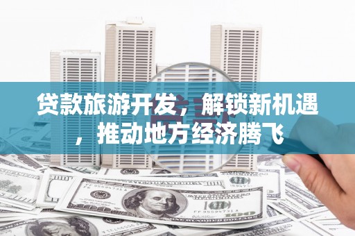 六横贷款旅游开发，解锁新机遇，推动地方经济腾飞