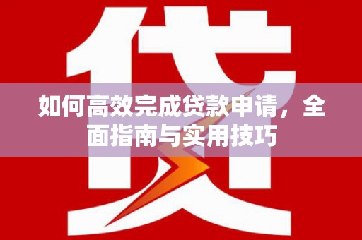 六横如何高效完成贷款申请，全面指南与实用技巧