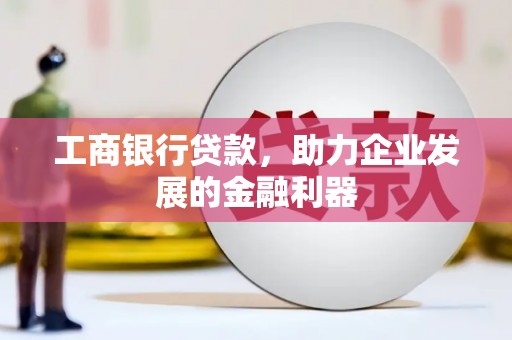 六横工商银行贷款，助力企业发展的金融利器