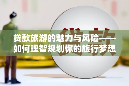 六横贷款旅游的魅力与风险——如何理智规划你的旅行梦想