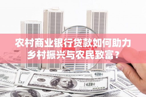 六横农村商业银行贷款如何助力乡村振兴与农民致富？