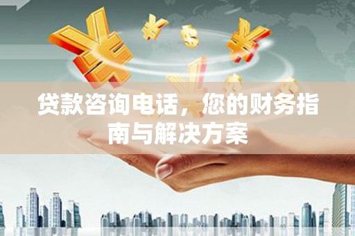 六横贷款咨询电话，您的财务指南与解决方案