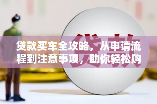 六横贷款买车全攻略，从申请流程到注意事项，助你轻松购车