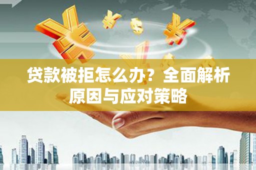 六横贷款被拒怎么办？全面解析原因与应对策略