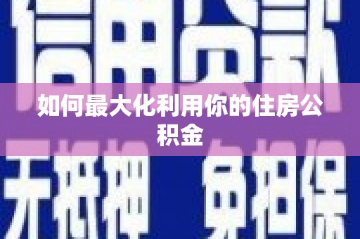 六横如何最大化利用你的住房公积金