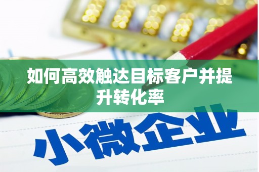 六横如何高效触达目标客户并提升转化率