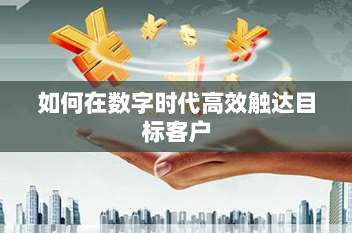 六横如何在数字时代高效触达目标客户