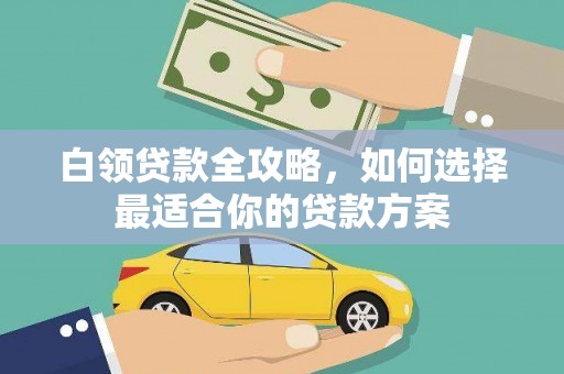 六横白领贷款全攻略，如何选择最适合你的贷款方案