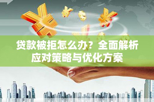 六横贷款被拒怎么办？全面解析应对策略与优化方案