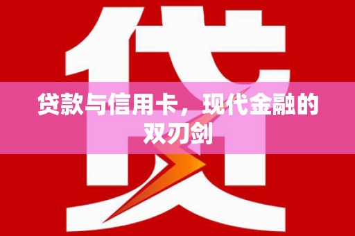 六横贷款与信用卡，现代金融的双刃剑