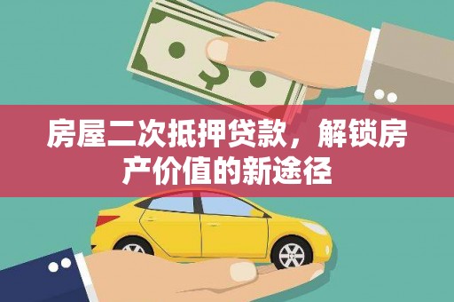 六横房屋二次抵押贷款，解锁房产价值的新途径
