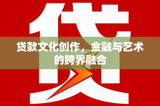 六横贷款文化创作，金融与艺术的跨界融合