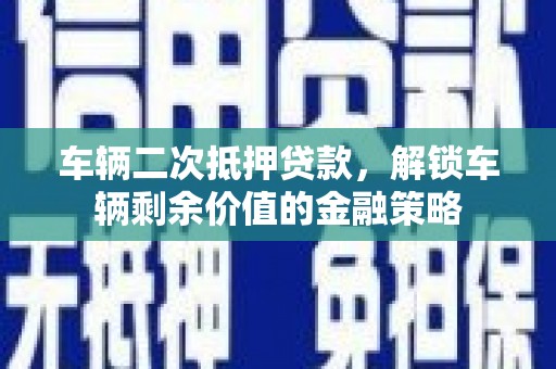 六横车辆二次抵押贷款，解锁车辆剩余价值的金融策略