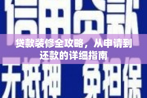 六横贷款装修全攻略，从申请到还款的详细指南