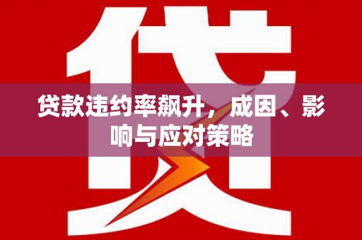 六横贷款违约率飙升，成因、影响与应对策略
