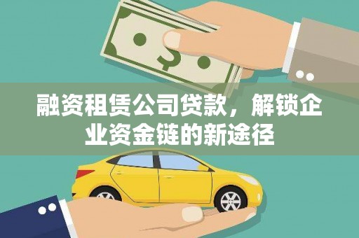 六横融资租赁公司贷款，解锁企业资金链的新途径